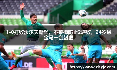 1-0打败沃尔夫斯堡，不莱梅防止2连败，24岁恩金马一剑封喉