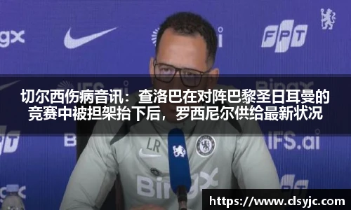 切尔西伤病音讯：查洛巴在对阵巴黎圣日耳曼的竞赛中被担架抬下后，罗西尼尔供给最新状况