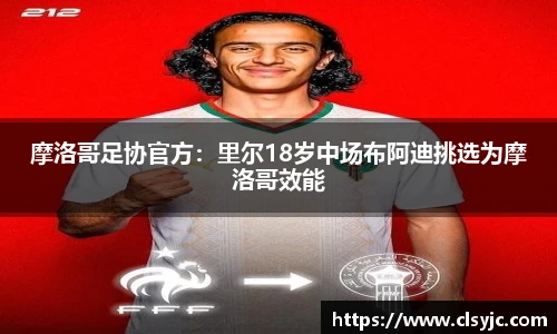 摩洛哥足协官方：里尔18岁中场布阿迪挑选为摩洛哥效能